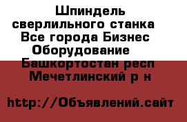 Шпиндель сверлильного станка. - Все города Бизнес » Оборудование   . Башкортостан респ.,Мечетлинский р-н